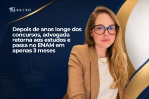 Depois de anos longe dos concursos, advogada retorna aos estudos e passa no ENAM em apenas 3 meses