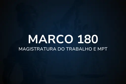Marco 180 - Magistratura do Trabalho e MPT